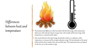 Differences
between heat and
temperature • The fundamental difference is that heat deals with thermal energy, while temper...