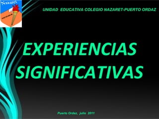 UNIDAD EDUCATIVA COLEGIO NAZARET-PUERTO ORDAZ




 EXPERIENCIAS
SIGNIFICATIVAS
       Puerto Ordaz, julio 2011
 