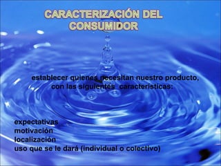 establecer quienes necesitan nuestro producto, con las siguientes  características:  expectativas  motivación  localización uso que se le dará (individual o colectivo)   
