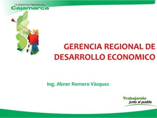 GERENCIA REGIONAL DE
DESARROLLO ECONOMICO
Ing. Abner Romero Vásquez
 
