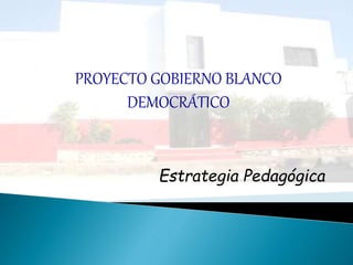 Estrategia Pedagógica
PROYECTO GOBIERNO BLANCO
DEMOCRÁTICO
 