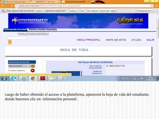 Luego de haber obtenido el acceso a la plataforma, aparecerá la hoja de vida del estudiante,
donde haremos clic en: información personal .
 