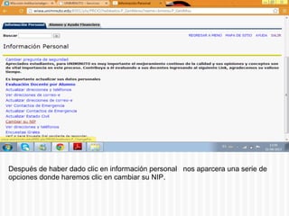 Después de haber dado clic en información personal nos aparcera una serie de
opciones donde haremos clic en cambiar su NIP.
 