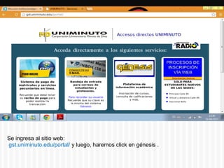 Se ingresa al sitio web:
gst.uniminuto.edu/portal/ y luego, haremos click en génesis .
 