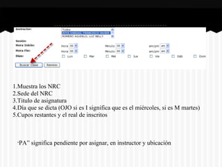 “PA” significa pendiente por asignar, en instructor y ubicación
1.Muestra los NRC
2.Sede del NRC
3.Titulo de asignatura
4.Día que se dicta (OJO si es I significa que es el miércoles, si es M martes)
5.Cupos restantes y el real de inscritos
 