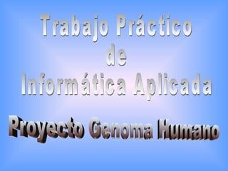 Proyecto Genoma Humano Trabajo Práctico de Informática Aplicada 