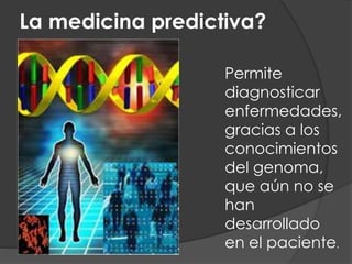 La medicina predictiva?
Permite
diagnosticar
enfermedades,
gracias a los
conocimientos
del genoma,
que aún no se
han
desarrollado
en el paciente.
 