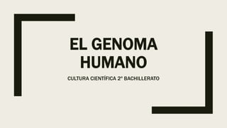 EL GENOMA
HUMANO
CULTURA CIENTÍFICA 2º BACHILLERATO
 