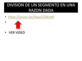 DIVISION DE UN SEGMENTO EN UNA
RAZON DADA
• https://youtu.be/9aya733KzWI
•
• VER VIDEO
 