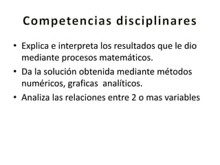 • Explica e interpreta los resultados que le dio
mediante procesos matemáticos.
• Da la solución obtenida mediante métodos
numéricos, graficas analíticos.
• Analiza las relaciones entre 2 o mas variables
 