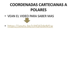 COORDENADAS CARTECIANAS A
POLARES
• VEAN EL VIDEO PARA SABER MAS
• https://youtu.be/cJHQ42deM1w
 
