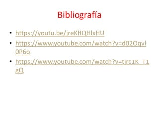 Bibliografía
• https://youtu.be/jreKHQHlxHU
• https://www.youtube.com/watch?v=d02Oqvl
0P6o
• https://www.youtube.com/watch?v=tjrc1K_T1
gQ
 