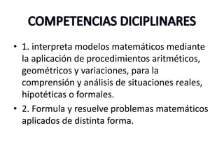 • 1. interpreta modelos matemáticos mediante
la aplicación de procedimientos aritméticos,
geométricos y variaciones, para la
comprensión y análisis de situaciones reales,
hipotéticas o formales.
• 2. Formula y resuelve problemas matemáticos
aplicados de distinta forma.
 