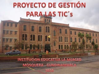PROYECTO DE GESTIÓN  PARA LAS TIC´s INSTITUCION EDUCATIVA LA MERCED MOSQUERA - CUNDINAMARCA 2010 