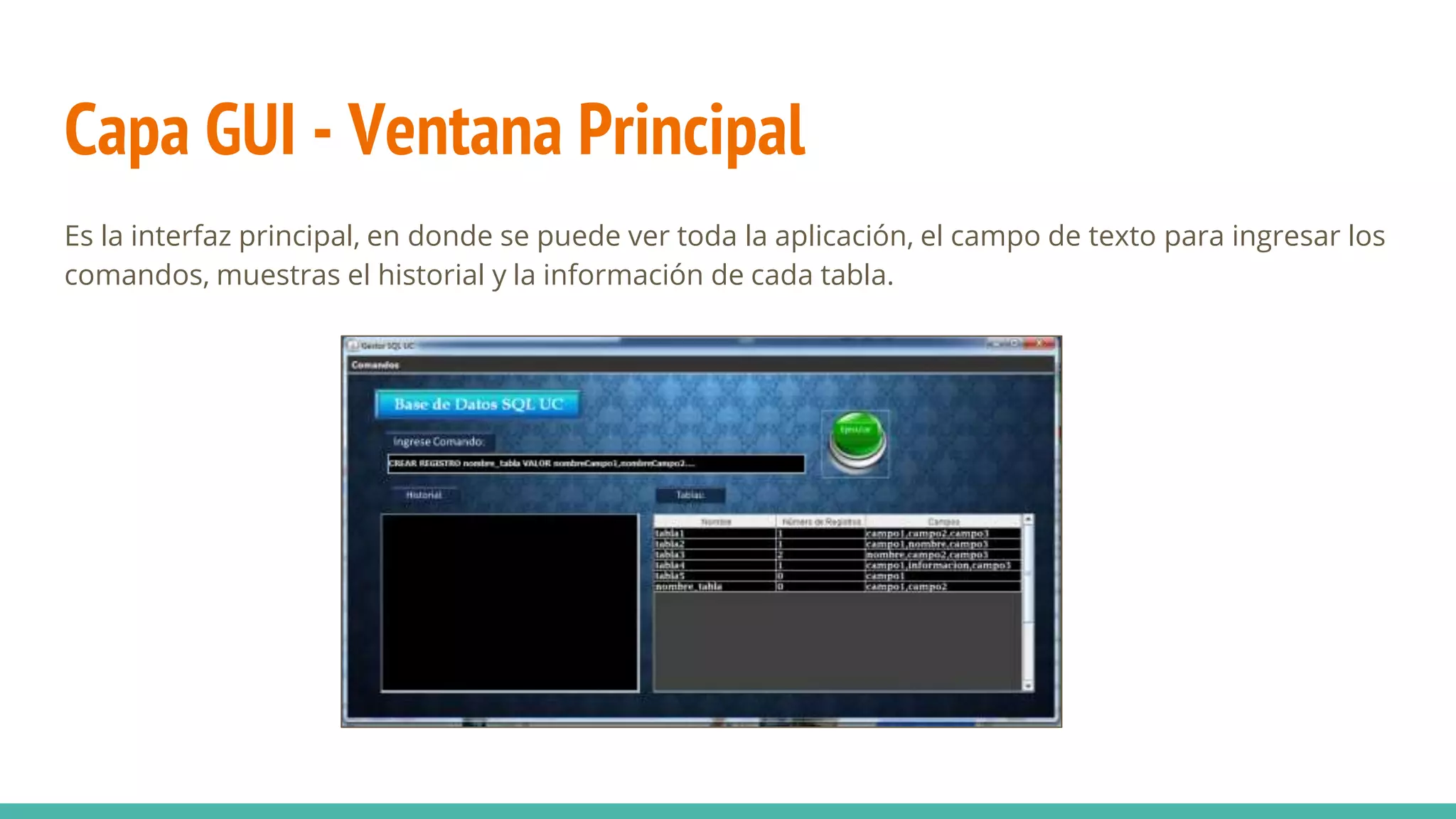 Capa GUI - Ventana Principal
Es la interfaz principal, en donde se puede ver toda la aplicación, el campo de texto para ingresar los
comandos, muestras el historial y la información de cada tabla.
 