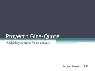 Proyecto Giga-Quote Análisis y corrección de errores Enrique Ferrando 2 DAI 