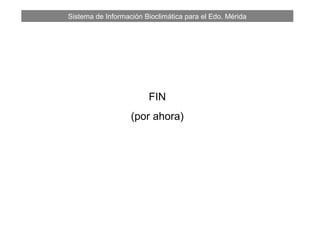 Sistema de Información Bioclimática para el Edo. Mérida
FIN
(por ahora)
 