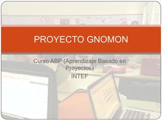CursoABP (Aprendizaje Basado en Proyectos)
INTEF
PROYECTO GNOMON
 