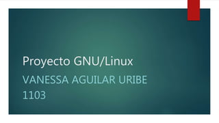 Proyecto GNU/Linux
VANESSA AGUILAR URIBE
1103
 