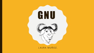 GNU
L A U R A M U Ñ O Z .
 