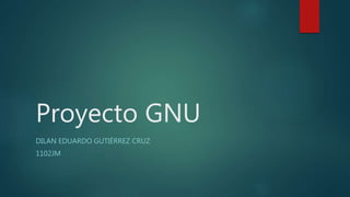 Proyecto GNU
DILAN EDUARDO GUTIÉRREZ CRUZ
1102JM
 