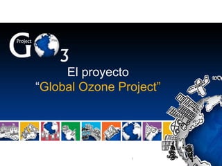 El proyecto
“Global Ozone Project”

1

 