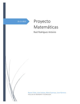 25-11-2013 Proyecto
Matemáticas
Raúl Rodríguez Antonio
Noemí Tello, Julio Solano, Mark Espinoza, Jairo Romero
FACULTAD DE INGENIERIA Y TECONOLOGIA
 
