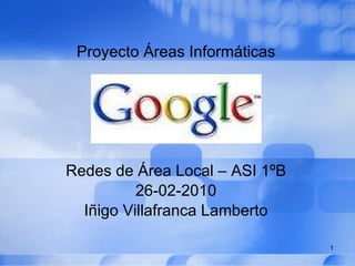 Proyecto Áreas Informáticas Redes de Área Local – ASI 1ºB 26-02-2010 Iñigo Villafranca Lamberto 