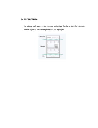 6- ESTRUCTURA
La página web va a contar con una estructura bastante sencilla pero de
mucho agrado para el espectador, por ejemplo:
 