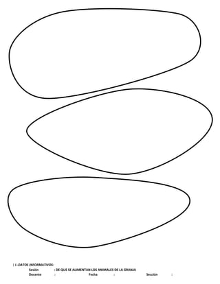 | I.-DATOS INFORMATIVOS:
Sesión : DE QUE SE ALIMENTAN LOS ANIMALES DE LA GRANJA
Docente : Fecha : Sección :
 