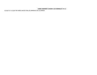 COMO DEBEMOS CUIDAR A LOS ANIMALES DIBUJA
LO QUE SI Y LO QUE NO DEBES HACER CON LOS ANIMALES DE LA GRANJA
 