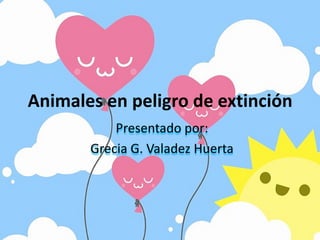 Animales en peligro de extinción,[object Object],Presentado por:,[object Object],Grecia G. Valadez Huerta,[object Object]