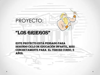 PROYECTO:
“LoS gRIegoS”
Este proyecto está pensado para
segundo ciclo de educación infantil, más
concretamente para el tercer curso, 5
años.
 