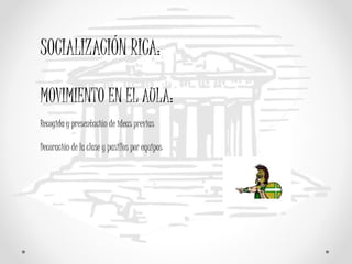 SOCIALIZACIÓN RICA:
MOVIMIENTO EN EL AULA:
Recogida y presentación de ideas previas
Decoración de la clase y pasillos por equipos
 