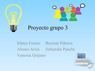 Proyecto grupo 3
Mateo Forero Beymar Piñeros
Alonso Ariza Sebastián Panche
Vanessa Quijano
 