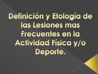 Definición y Etología de las Lesiones mas Frecuentes en la Actividad Física y/o Deporte. 