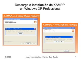 Descarga e instalación de XAMPP
              en Windows XP Professional




21/01/09         www.innovavirtual.org / Franklin Calle Zapata   1
 