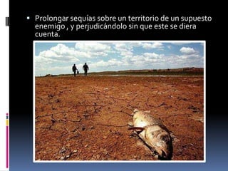 Prolongar sequías sobre un territorio de un supuesto enemigo , y perjudicándolo sin que este se diera cuenta.