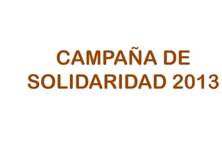 CAMPAÑA DE
SOLIDARIDAD 2013
 