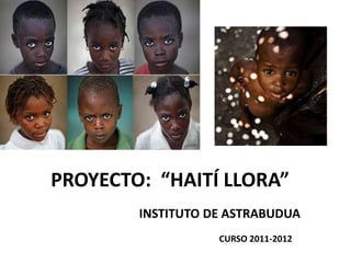 PROYECTO: “HAITÍ LLORA”
        INSTITUTO DE ASTRABUDUA
                   CURSO 2011-2012
 
