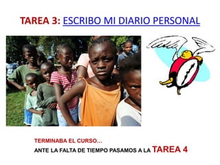 TAREA 3: ESCRIBO MI DIARIO PERSONAL




  TERMINABA EL CURSO…
  ANTE LA FALTA DE TIEMPO PASAMOS A LA TAREA   4
 