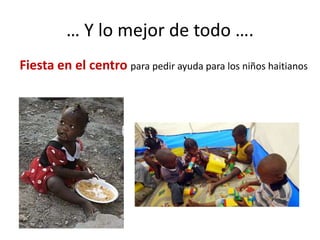 … Y lo mejor de todo ….
Fiesta en el centro para pedir ayuda para los niños haitianos
 