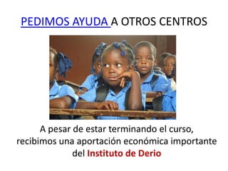 PEDIMOS AYUDA A OTROS CENTROS




      A pesar de estar terminando el curso,
recibimos una aportación económica importante
              del Instituto de Derio
 