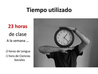 Tiempo utilizado

  23 horas
  de clase
 A la semana …

-2 horas de Lengua
-1 hora de Ciencias
       Sociales
 
