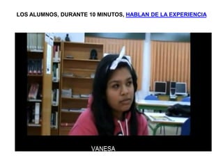 LOS ALUMNOS, DURANTE 10 MINUTOS, HABLAN DE LA EXPERIENCIA
 