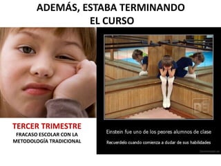 ADEMÁS, ESTABA TERMINANDO
                EL CURSO




TERCER TRIMESTRE
 FRACASO ESCOLAR CON LA
METODOLOGÍA TRADICIONAL
 