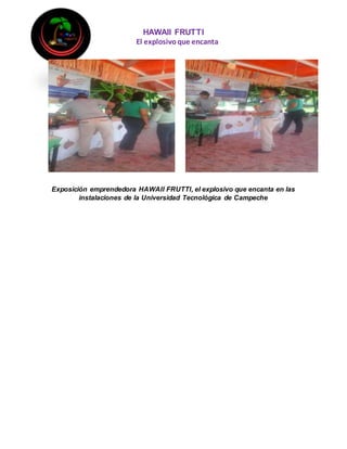 HAWAII FRUTTI
El explosivoque encanta
Exposición emprendedora HAWAII FRUTTI, el explosivo que encanta en las
instalaciones de la Universidad Tecnológica de Campeche
 