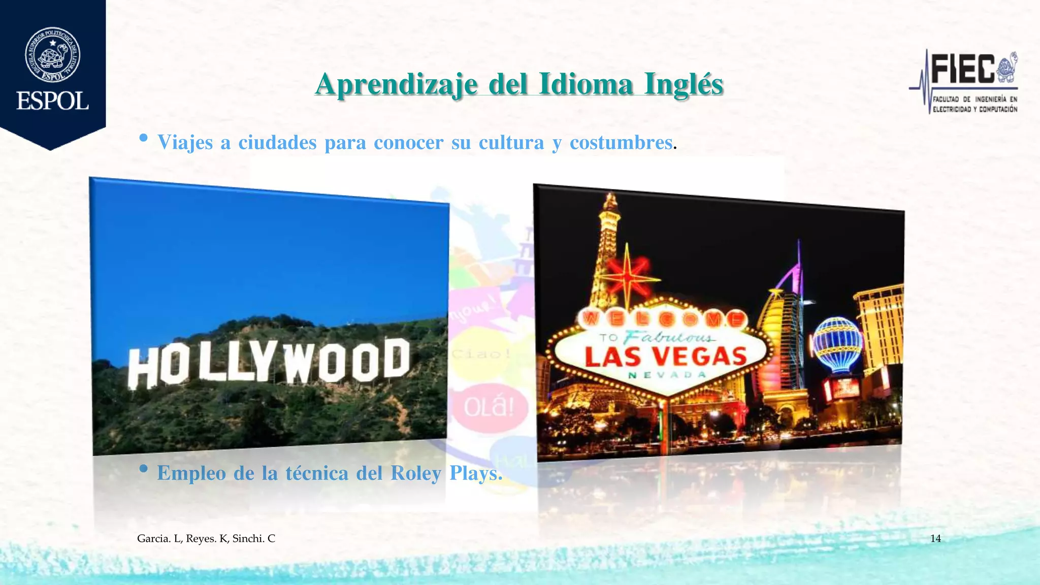 Aprendizaje del Idioma Inglés
• Viajes a ciudades para conocer su cultura y costumbres.
• Empleo de la técnica del Roley Plays.
Garcia. L, Reyes. K, Sinchi. C 14
 