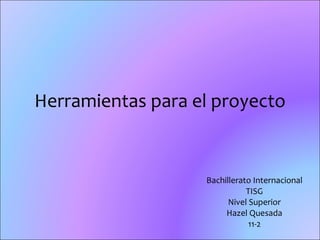 Herramientas para el proyecto Bachillerato Internacional TISG Nivel Superior Hazel Quesada 11-2 
