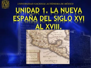 UNIDAD 1. LA NUEVA
ESPAÑA DEL SIGLO XVI
      AL XVIII.
 